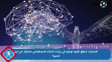 الإمارات تحقق قفزة نوعية في ريادة الذكاء الاصطناعي عالميًا: إلى أين تسير؟